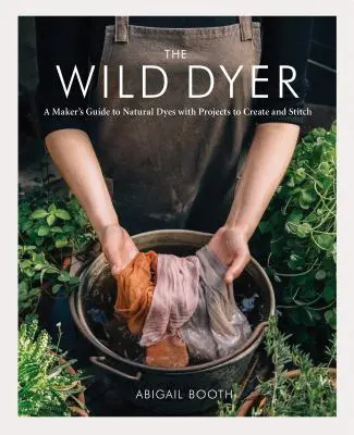 Divoký farbiar: (Naučte sa, ako zbierať rastliny, pripravovať textílie a šiť) - The Wild Dyer: A Maker's Guide to Natural Dyes with Projects to Create and Stitch (Learn How to Forage for Plants, Prepare Textiles f