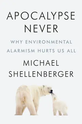 Apokalypsa nikdy: Prečo nám všetkým škodí environmentálny alarmizmus - Apocalypse Never: Why Environmental Alarmism Hurts Us All