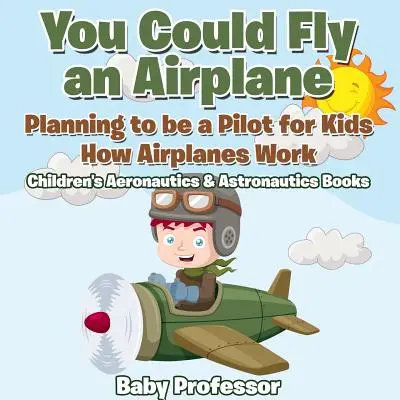 Mohol by si lietať lietadlom: Ako fungujú lietadlá - detské knihy o letectve a astronautike - You Could Fly an Airplane: Planning to be a Pilot for Kids - How Airplanes Work - Children's Aeronautics & Astronautics Books