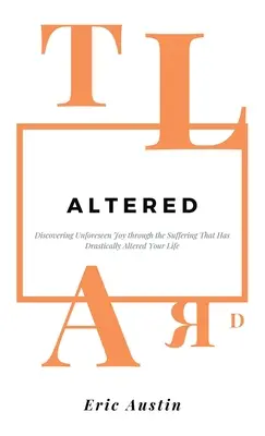 Zmenené: Objaviť nepredvídanú radosť prostredníctvom utrpenia, ktoré drasticky zmenilo váš život - Altered: Discovering Unforeseen Joy Through the Suffering That Has Drastically Altered Your Life