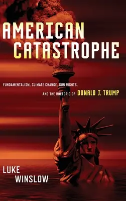 Americká katastrofa: Trumpa: Fundamentalizmus, klimatické zmeny, práva na zbrane a rétorika Donalda J. Trumpa - American Catastrophe: Fundamentalism, Climate Change, Gun Rights, and the Rhetoric of Donald J. Trump