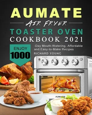 AUMATE Air Fryer Toaster Oven Cookbook 2021: Vychutnajte si 1000-dňové lahodné, cenovo dostupné a ľahko pripraviteľné recepty - AUMATE Air Fryer Toaster Oven Cookbook 2021: Enjoy 1000-Day Mouth-Watering, Affordable and Easy-to-Make Recipes