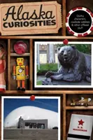 Zaujímavosti Aljašky: Vydanie: Prvé vydanie: Quirky Characters, Roadside Oddities & Other Offbeat Stuff - Alaska Curiosities: Quirky Characters, Roadside Oddities & Other Offbeat Stuff, First Edition