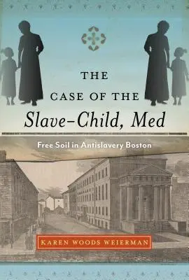 Prípad otroka - dieťaťa, Med: slobodná pôda v protiotrockom Bostone (The Case of the Slave-Child, Med: Free Soil in Antislavery Boston) - The Case of the Slave-Child, Med: Free Soil in Antislavery Boston