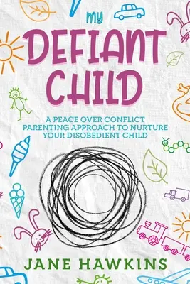 Moje vzdorovité dieťa: A Peace Over Conflict Parenting Approach to Nurture Your Disobedient Child: A Peace Over Conflict Parenting Approach to Nurture Your Disobedient Child: A Peace Over Conflict Parenting Approach to Nurture Your Disobed Child. - My Defiant Child: A Peace Over Conflict Parenting Approach to Nurture Your Disobedient Child.