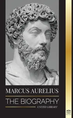 Marcus Aurelius: Životopis - Život stoického rímskeho cisára - Marcus Aurelius: The biography - The Life of a Stoic Roman Emperor