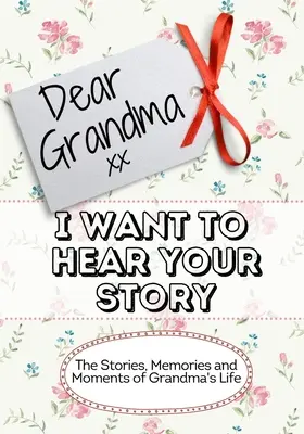 Milá babička, chcem počuť tvoj príbeh: Príbehy, spomienky a momenty zo života babičky - Dear Grandma, I Want To Hear Your Story: The Stories, Memories and Moments of Grandma's Life