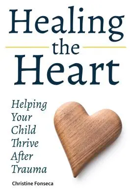 Liečenie srdca: Pomôžte svojmu dieťaťu prosperovať po traume - Healing the Heart: Helping Your Child Thrive After Trauma