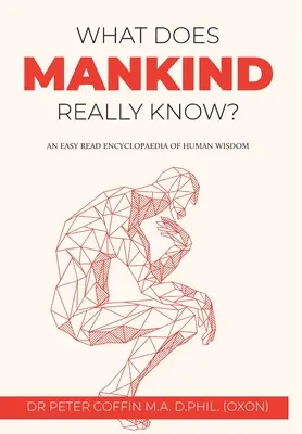 Čo ľudstvo skutočne vie? Ľahko čitateľná encyklopédia ľudskej múdrosti - What Does Mankind Really Know?: An easy read encyclopaedia of human wisdom