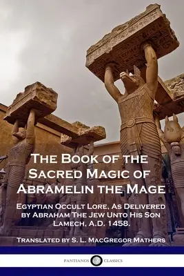 Kniha posvätnej mágie mága Abramelina: Egyptské okultné náuky, ako ich odovzdal Žid Abrahám svojmu synovi Lamechovi v roku 1458 po Kr. - The Book of the Sacred Magic of Abramelin the Mage: Egyptian Occult Lore, As Delivered by Abraham The Jew Unto His Son Lamech, A.D. 1458.