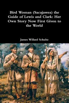 Vtáčia žena (Sacajawea), sprievodkyňa Lewisa a Clarka: jej vlastný príbeh, ktorý sa teraz prvýkrát dostal do sveta - Bird Woman (Sacajawea) the Guide of Lewis and Clark: Her Own Story Now First Given to the World