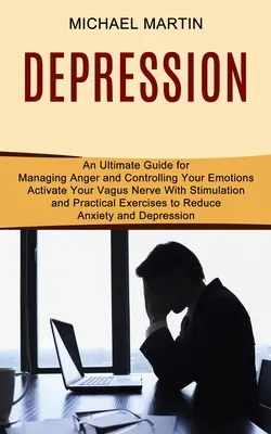 Depresia: (Konečný sprievodca): Aktivujte svoj vagový nerv pomocou stimulácie a praktických cvičení na zníženie úzkosti a depresie - Depression: Activate Your Vagus Nerve With Stimulation and Practical Exercises to Reduce Anxiety and Depression (An Ultimate Guide