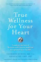 Skutočný wellness pre vaše srdce: Pre optimálne zdravie srdca: kombinácia toho najlepšieho zo západnej a východnej medicíny - True Wellness For Your Heart: Combine The Best Of Western And Eastern Medicine For Optimal Heart Health
