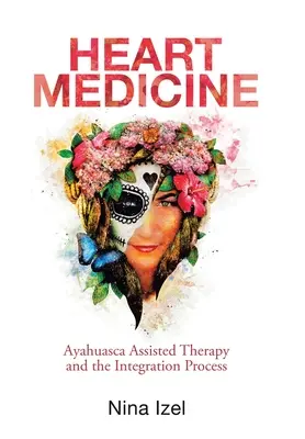 Medicína srdca: Srdce a srdce: návody: terapia s pomocou ayahuascy a integračný proces - Heart Medicine: Ayahuasca Assisted Therapy and the Integration Process