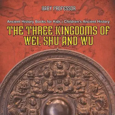 Tri kráľovstvá Wej, Šu a Wu - Knihy o starovekých dejinách pre deti - Detské knihy o starovekých dejinách - The Three Kingdoms of Wei, Shu and Wu - Ancient History Books for Kids - Children's Ancient History
