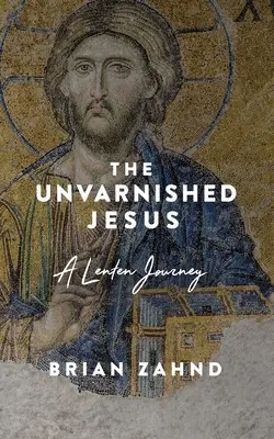 Nefalšovaný Ježiš: Pôstne putovanie - The Unvarnished Jesus: A Lenten Journey