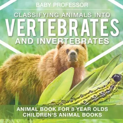 Klasifikácia živočíchov na stavovce a bezstavovce - Kniha o zvieratách pre 8-ročné deti Detské knihy o zvieratách - Classifying Animals into Vertebrates and Invertebrates - Animal Book for 8 Year Olds Children's Animal Books