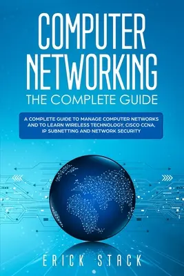 Počítačové siete Kompletný sprievodca: Kompletná príručka na správu počítačových sietí a výučbu bezdrôtových technológií, Cisco CCNA, IP podsiete a N - Computer Networking The Complete Guide: A Complete Guide to Manage Computer Networks and to Learn Wireless Technology, Cisco CCNA, IP Subnetting and N
