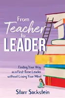 Od učiteľa k lídrovi: Učiteľ: ako prvý vedúci - bez toho, aby ste stratili rozum - From Teacher to Leader: Finding Your Way as a First-Time Leader-without Losing Your Mind