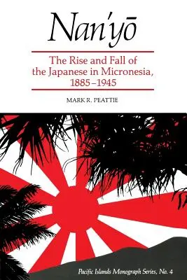 Nan'yō: Nani: Vzostup a pád Japoncov v Mikronézii v rokoch 1885-1945 - Nan'yō: The Rise and Fall of the Japanese in Micronesia, 1885-1945