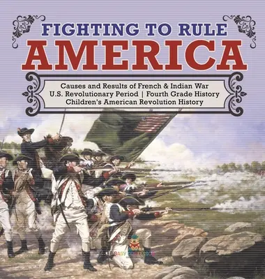 Boje o vládu nad Amerikou - Príčiny a výsledky francúzskej a indiánskej vojny - Revolučné obdobie v USA - Dejepis pre 4. ročník ZŠ - Detské knihy o americkej revolúcii - Fighting to Rule America - Causes and Results of French & Indian War - U.S. Revolutionary Period - Fourth Grade History - Children's American Revoluti