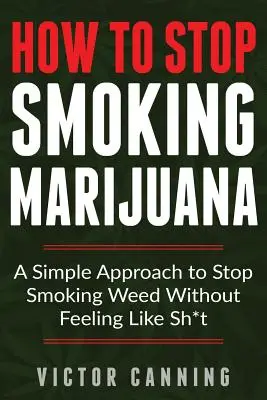 Ako prestať fajčiť marihuanu: Jednoduchý prístup, ako prestať fajčiť trávu bez toho, aby ste sa cítili ako hovno - How to Stop Smoking Marijuana: A Simple Approach to Stop Smoking Weed Without Feeling Like Shit