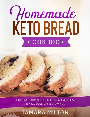 Domáca kuchárka keto chleba: 100 receptov na nízkokalorický ketogénny chlieb, ktoré vám pomôžu prekonať chuť na uhľohydráty. - Homemade Keto Bread Cookbook: 100 Low-Carb Ketogenic Bread Recipes to Kick your Carb Cravings.