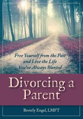 Rozvod s rodičom: Osloboďte sa od minulosti a žite život, aký ste vždy chceli - Divorcing a Parent: Free Yourself from the Past and Live the Life You've Always Wanted