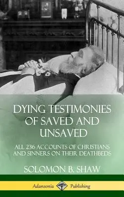 Umierajúce svedectvá zachránených a nezachránených: Všetky 236 výpovede kresťanov a hriešnikov na smrteľnej posteli (tvrdá väzba) - Dying Testimonies of Saved and Unsaved: All 236 Accounts of Christians and Sinners on their Deathbeds (Hardcover)
