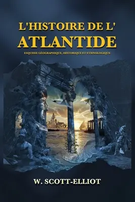 L'Histoire de l'Atlantide: L'Attilantide: Esquisse gographique, historique et ethnologique - L'Histoire de l'Atlantide: Esquisse gographique, historique et ethnologique