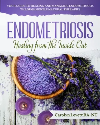 Endometrióza - uzdravenie zvnútra: Príručka na liečenie a zvládanie endometriózy prostredníctvom šetrných prírodných terapií - Endometriosis - Healing from the Inside Out: Your Guide to Healing and Managing Endometriosis Through Gentle Natural Therapies