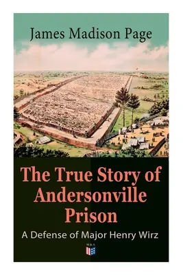 Pravdivý príbeh väznice Andersonville: Obhajoba majora Henryho Wirza: Väzni a ich strážcovia, každodenný život vo väzení, poprava nájazdníkov - The True Story of Andersonville Prison: A Defense of Major Henry Wirz: The Prisoners and Their Keepers, Daily Life at Prison, Execution of the Raiders