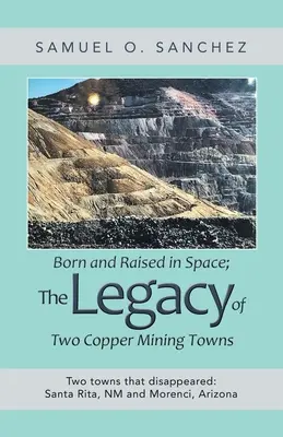 Narodený a vychovaný vo vesmíre; dedičstvo dvoch banských miest na ťažbu medi: Dve mestá, ktoré zmizli: Santa Rita, Nm a Morenci, Arizona - Born and Raised in Space; the Legacy of Two Copper Mining Towns: Two Towns That Disappeared: Santa Rita, Nm and Morenci, Arizona