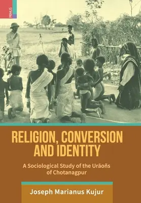 Náboženstvo, konverzia a identita: M.: Konverzia: sociologická štúdia o Urájoch z Chotanagpuru - Religion, Conversion and Identity: A Sociological Study Of The Uraos Of Chotanagpur
