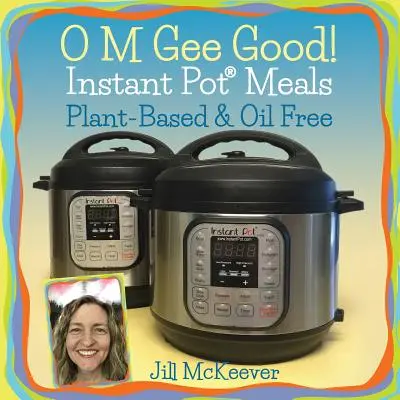 O M Gee Good! Jedlá z instantného hrnca, na rastlinnej báze a bez oleja - O M Gee Good! Instant Pot Meals, Plant-Based & Oil-free