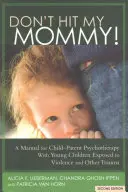 Nebite moju mamu! Príručka pre detsko-rodičovskú psychoterapiu s malými svedkami násilia v rodine - Don't Hit My Mommy!: A Manual for Child-Parent Psychotherapy with Young Witnesses of Family Violence