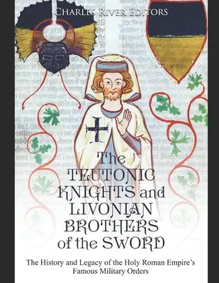 Rytieri a livonskí bratia meča: História a odkaz slávnych vojenských rádov Svätej ríše rímskej - The Teutonic Knights and Livonian Brothers of the Sword: The History and Legacy of the Holy Roman Empire's Famous Military Orders