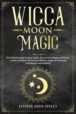 Wicca Moon Magic: The Ultimate Guide to Lunar Spells, Wiccan Moon Magic and Rituals. Kniha tieňov pre wiccanov, čarodejnice, pohanov a wi - Wicca Moon Magic: The Ultimate Guide to Lunar Spells, Wiccan Moon Magic and Rituals. A Book of Shadows for Wiccans, Witches, Pagans & Wi