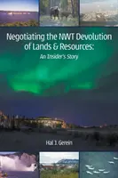 Vyjednávanie o decentralizácii krajiny a zdrojov NWT: Príbeh zasvätených osôb - Negotiating the NWT Devolution of Lands & Resources: An Insider's Story