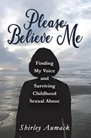Prosím, verte mi: Nájsť svoj hlas a prežiť sexuálne zneužívanie v detstve - Please Believe Me: Finding My Voice and Surviving Childhood Sexual Abuse