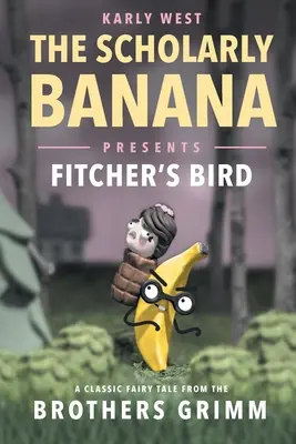 The Scholarly Banana Presents Fitcher's Bird: Klasická rozprávka od bratov Grimmovcov - The Scholarly Banana Presents Fitcher's Bird: A Classic Fairy Tale from the Brothers Grimm