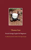 Francúzska cudzinecká légia pre začiatočníkov: Príručka pre potenciálnych kandidátov légie trangre - French Foreign Legion for Beginners: A handbook for potential candidates of the Lgion trangre