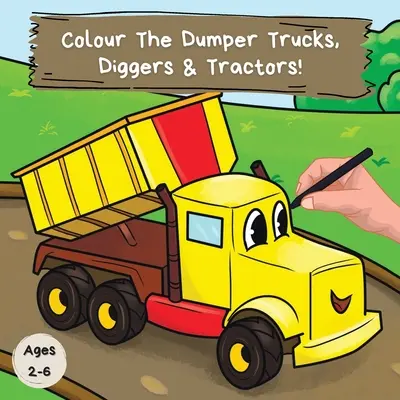 Vyfarbi sklápacie autá, bagra a traktory: Zábavné vyfarbovačky pre 2-6-ročné deti - Colour the Dumper Trucks, Diggers & Tractors: A Fun Colouring Book For 2-6 Year Olds