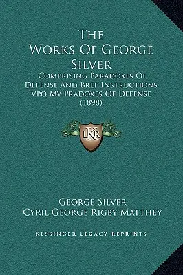 Diela Georgea Silvera: Vpo My Pradoxes Of Defense (1898): Comprising Paradoxes Of Defense and Bref Instructions Vpo My Pradoxes Of Defense (1898) - The Works Of George Silver: Comprising Paradoxes Of Defense And Bref Instructions Vpo My Pradoxes Of Defense (1898)