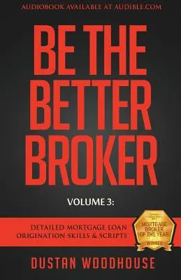 Buď lepším maklérom, 3. diel: Podrobné zručnosti a skriptá pre poskytovanie hypotekárnych úverov - Be The Better Broker, Volume 3: Detailed Mortgage Loan Origination Skills & Scripts