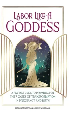 Pracovať ako bohyňa: Nebojácny sprievodca prípravou na 7 brán premeny v tehotenstve a pri pôrode - Labor Like a Goddess: A Fearless Guide to Preparing for the 7 Gates of Transformation in Pregnancy and Birth