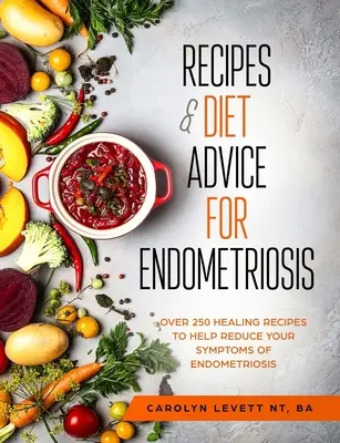 Recepty a rady týkajúce sa stravy pri endometrióze: Viac ako 250 liečivých receptov, ktoré vám pomôžu zmierniť príznaky endometriózy - Recipes and Diet Advice for Endometriosis: Over 250 healing recipes to help reduce your symptoms of endometriosis