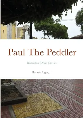 Paul The Peddler, Or, The Fortunes of a Young Street Merchant (Podomový obchodník alebo osudy mladého pouličného obchodníka): Burkholder Media Classics - Paul The Peddler, Or, The Fortunes of a Young Street Merchant: Burkholder Media Classics