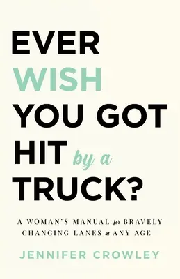 Priali ste si niekedy, aby vás zrazil kamión?: Príručka pre ženy, ako odvážne meniť jazdné pruhy v každom veku - Ever Wish You Got Hit by a Truck?: A Woman's Manual for Bravely Changing Lanes at Any Age