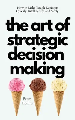 Umenie strategického rozhodovania: Ako prijímať ťažké rozhodnutia rýchlo, inteligentne a bezpečne - The Art of Strategic Decision-Making: How to Make Tough Decisions Quickly, Intelligently, and Safely